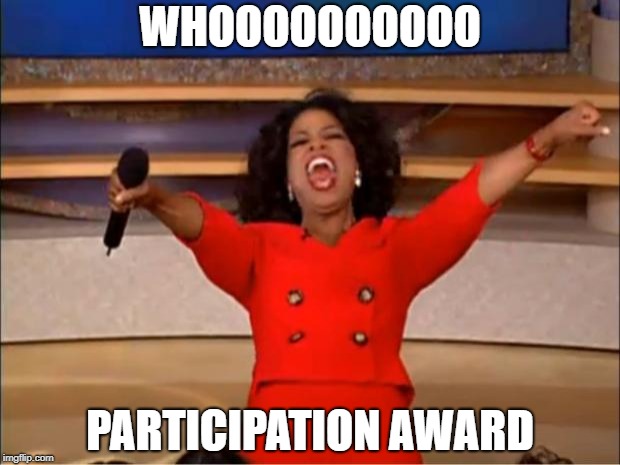 Oprah You Get A | WHOOOOOOOOOO; PARTICIPATION AWARD | image tagged in memes,oprah you get a | made w/ Imgflip meme maker