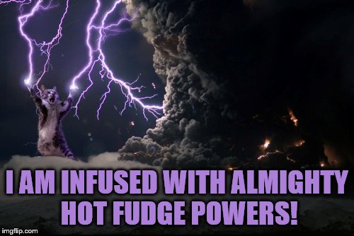 I AM INFUSED WITH ALMIGHTY HOT FUDGE POWERS! | made w/ Imgflip meme maker