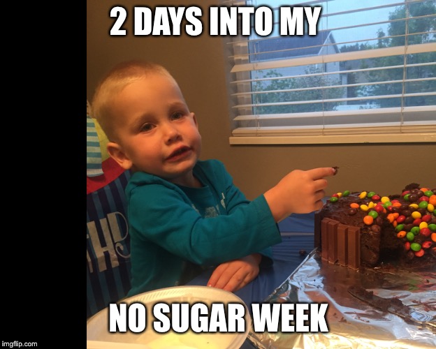 2 DAYS INTO MY; NO SUGAR WEEK | made w/ Imgflip meme maker