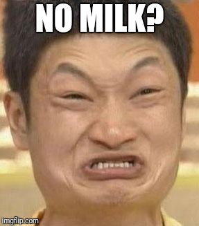 mad asian | NO MILK? | image tagged in mad asian | made w/ Imgflip meme maker