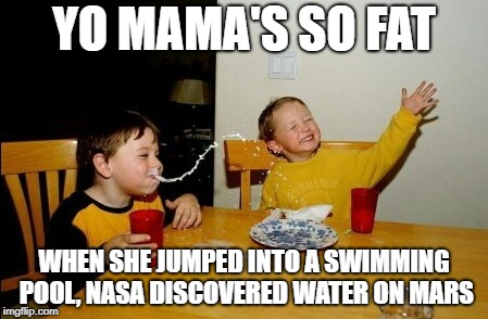 Maybe a tsunami wiped out all life on Mars | YO MAMA'S SO FAT; WHEN SHE JUMPED INTO A SWIMMING POOL, NASA DISCOVERED WATER ON MARS | image tagged in memes,yo mamas so fat,dank memes,nasa,your mom,funny | made w/ Imgflip meme maker
