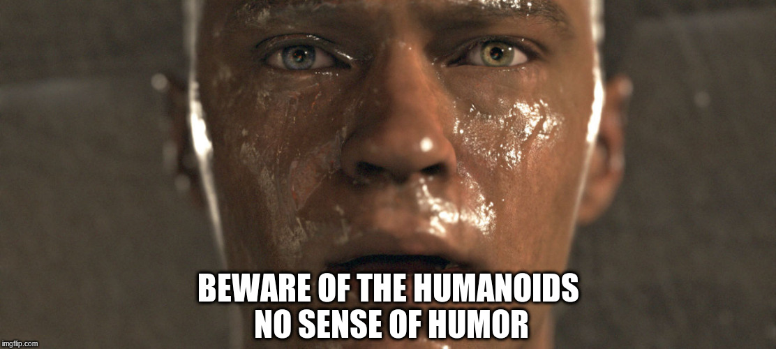 humanoids | BEWARE OF THE HUMANOIDS NO SENSE OF HUMOR | image tagged in humanoids,humor | made w/ Imgflip meme maker