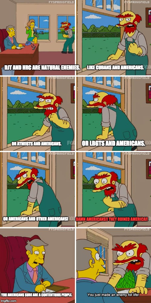 Americans Ruined America | LIKE CUBANS AND AMERICANS. DJT AND HRC ARE NATURAL ENEMIES. OR ATHEISTS AND AMERICANS. OR LBGTS AND AMERICANS. DAMN AMERICANS!! THEY RUINED AMERICA!! OR AMERICANS AND OTHER AMERICANS! YOU AMERICANS SURE ARE A CONTENTIOUS PEOPLE. | image tagged in damn scots they ruined scotland,simpsons,memes,so true memes,america | made w/ Imgflip meme maker
