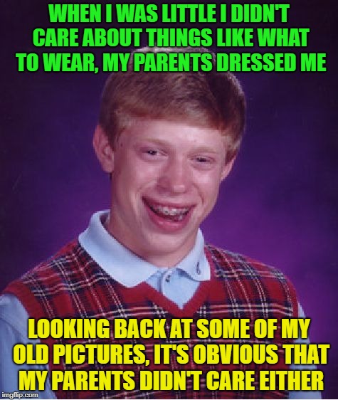 Fashion for ever ? | WHEN I WAS LITTLE I DIDN'T CARE ABOUT THINGS LIKE WHAT TO WEAR, MY PARENTS DRESSED ME; LOOKING BACK AT SOME OF MY OLD PICTURES, IT'S OBVIOUS THAT MY PARENTS DIDN'T CARE EITHER | image tagged in memes,bad luck brian,funny,fashion | made w/ Imgflip meme maker