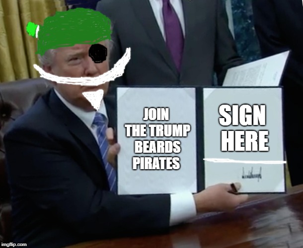 Trump Bill Signing Meme | JOIN THE TRUMP BEARDS PIRATES; SIGN HERE | image tagged in memes,trump bill signing | made w/ Imgflip meme maker