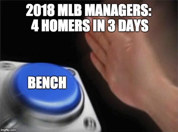 Blank Nut Button Meme | 2018 MLB MANAGERS: 4 HOMERS IN 3 DAYS; BENCH | image tagged in memes,blank nut button | made w/ Imgflip meme maker