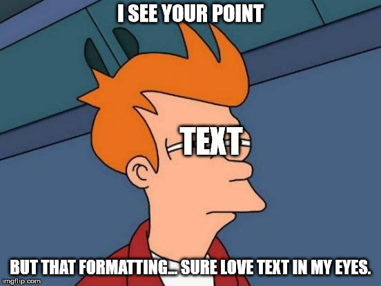 Futurama Fry Meme | I SEE YOUR POINT BUT THAT FORMATTING... SURE LOVE TEXT IN MY EYES. TEXT | image tagged in memes,futurama fry | made w/ Imgflip meme maker