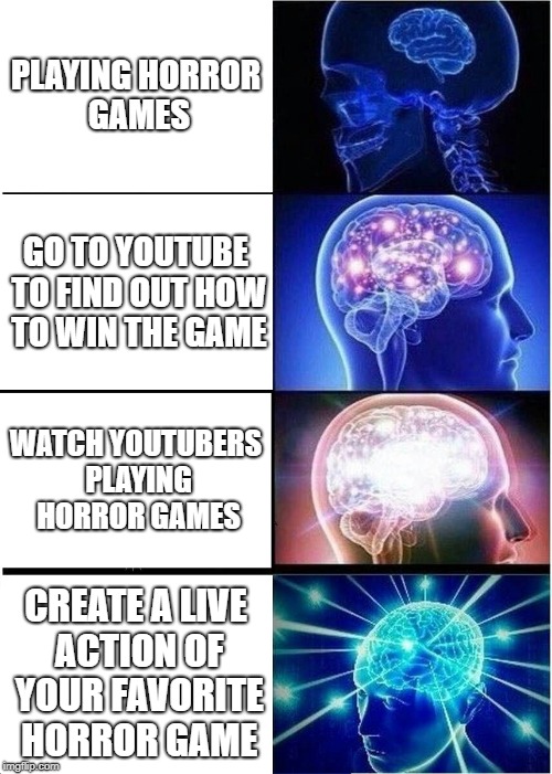 Horror games lovers be like  | PLAYING HORROR GAMES; GO TO YOUTUBE TO FIND OUT HOW TO WIN THE GAME; WATCH YOUTUBERS PLAYING HORROR GAMES; CREATE A LIVE ACTION OF YOUR FAVORITE HORROR GAME | image tagged in memes,expanding brain,horror | made w/ Imgflip meme maker