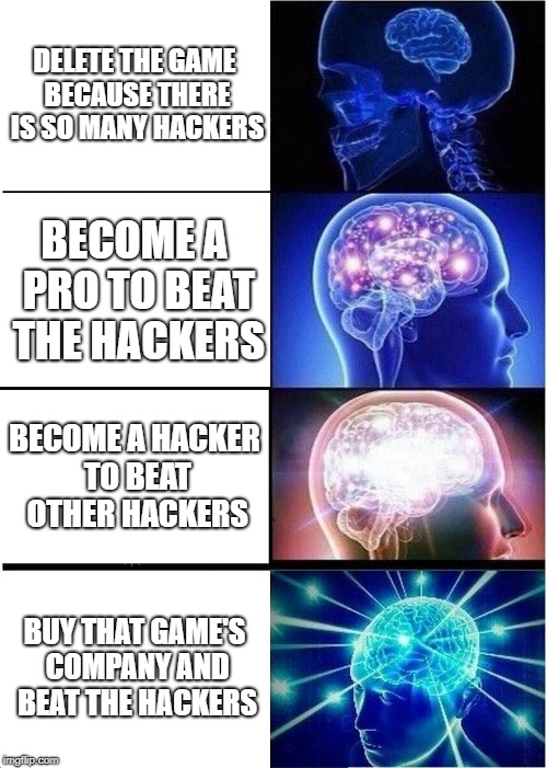 How to beat the hackers
 | DELETE THE GAME BECAUSE THERE IS SO MANY HACKERS; BECOME A PRO TO BEAT THE HACKERS; BECOME A HACKER TO BEAT OTHER HACKERS; BUY THAT GAME'S COMPANY AND BEAT THE HACKERS | image tagged in memes,video games,expanding brain,hackers | made w/ Imgflip meme maker
