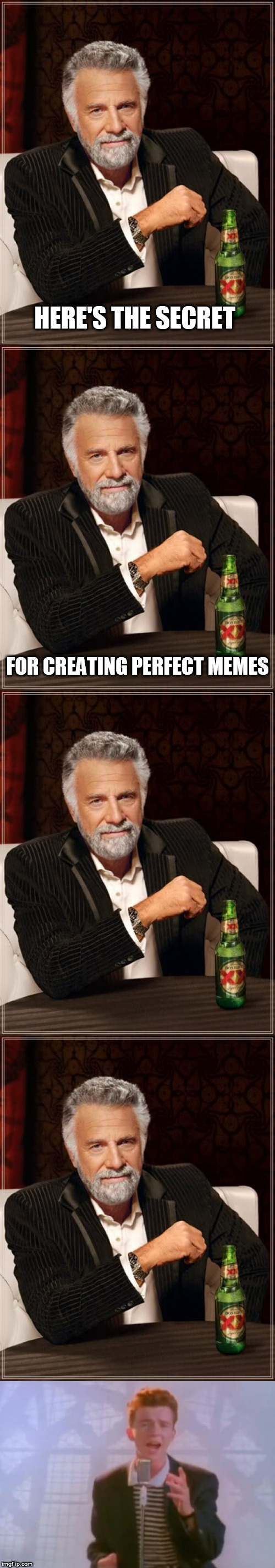 The secret for perfect memes | HERE'S THE SECRET; FOR CREATING PERFECT MEMES | image tagged in the most interesting man in the world,memes | made w/ Imgflip meme maker