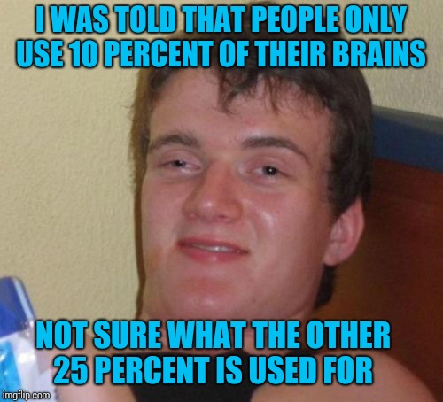 ▼Inspired by comments made be Droksid and apesfollowkoba. | I WAS TOLD THAT PEOPLE ONLY USE 10 PERCENT OF THEIR BRAINS; NOT SURE WHAT THE OTHER 25 PERCENT IS USED FOR | image tagged in memes,10 guy,apesfollowkoba,droksid | made w/ Imgflip meme maker