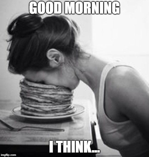good morning | GOOD MORNING; I THINK... | image tagged in good morning | made w/ Imgflip meme maker