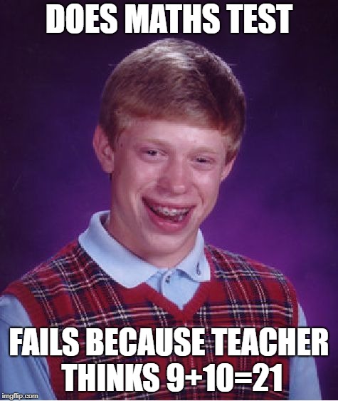 Bad Luck Brian | DOES MATHS TEST; FAILS BECAUSE TEACHER THINKS 9+10=21 | image tagged in memes,bad luck brian | made w/ Imgflip meme maker