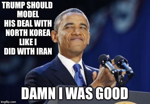 Delusion obama | TRUMP SHOULD MODEL HIS DEAL WITH NORTH KOREA LIKE I DID WITH IRAN; DAMN I WAS GOOD | image tagged in memes,2nd term obama | made w/ Imgflip meme maker