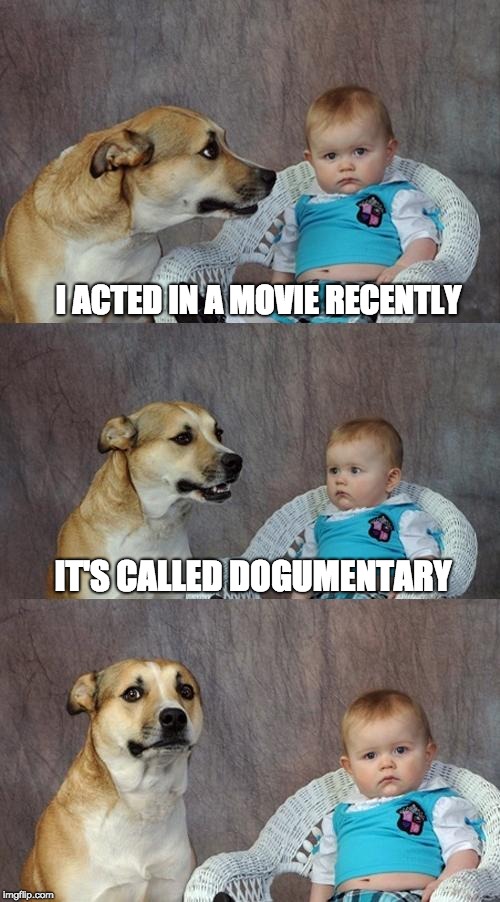 Dad Joke Dog | I ACTED IN A MOVIE RECENTLY; IT'S CALLED DOGUMENTARY | image tagged in memes,dad joke dog | made w/ Imgflip meme maker