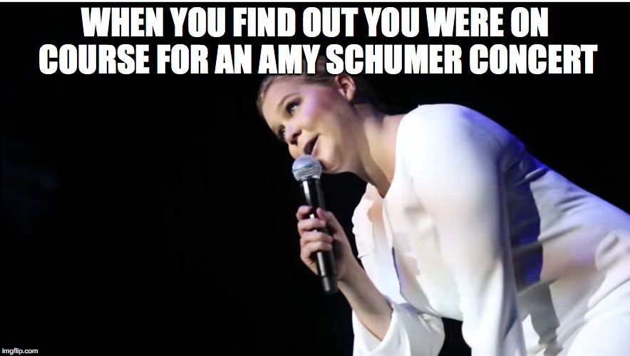 WHEN YOU FIND OUT YOU WERE ON COURSE FOR AN AMY SCHUMER CONCERT | made w/ Imgflip meme maker