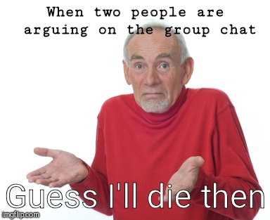 Guess I'll die  | When two people are arguing on the group chat; Guess I'll die then | image tagged in guess i'll die | made w/ Imgflip meme maker
