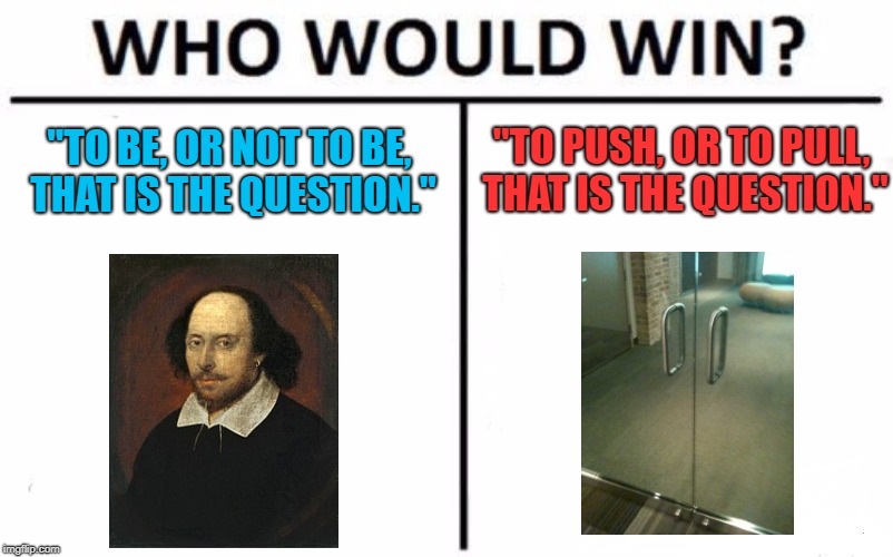 First World Problem | "TO PUSH, OR TO PULL, THAT IS THE QUESTION."; "TO BE, OR NOT TO BE, THAT IS THE QUESTION." | image tagged in memes,who would win | made w/ Imgflip meme maker