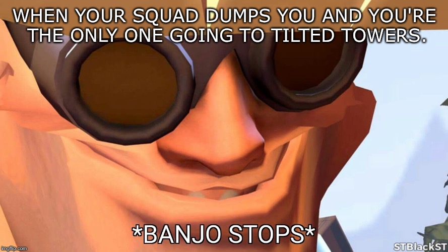 TEAMFORTRESS TWO *BANJO STOPS* | WHEN YOUR SQUAD DUMPS YOU AND YOU'RE THE ONLY ONE GOING TO TILTED TOWERS. | image tagged in team fortress 2,banjo,stops,fortnite,forever alone,where we dropping | made w/ Imgflip meme maker