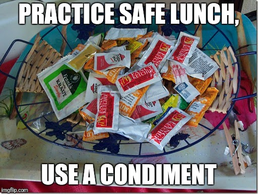 Make sure you have enough for everyone. | PRACTICE SAFE LUNCH, USE A CONDIMENT | image tagged in condiments | made w/ Imgflip meme maker