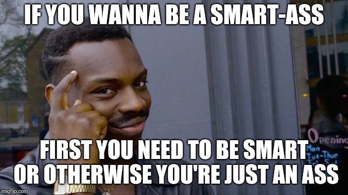 Roll Safe Think About It | IF YOU WANNA BE A SMART-ASS; FIRST YOU NEED TO BE SMART OR OTHERWISE YOU'RE JUST AN ASS | image tagged in memes,roll safe think about it | made w/ Imgflip meme maker