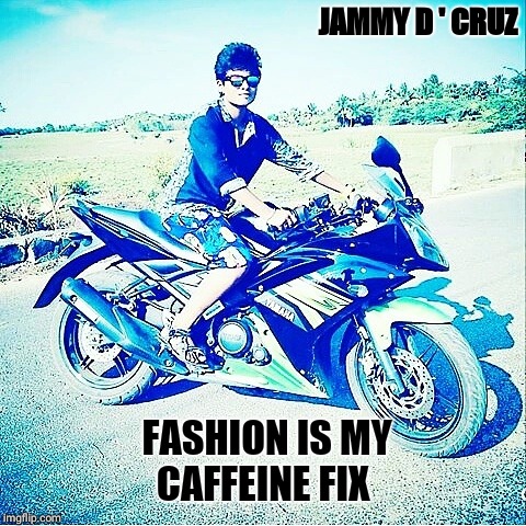 JAMMY D ' CRUZ; FASHION IS MY CAFFEINE FIX | image tagged in jammy d cruz | made w/ Imgflip meme maker