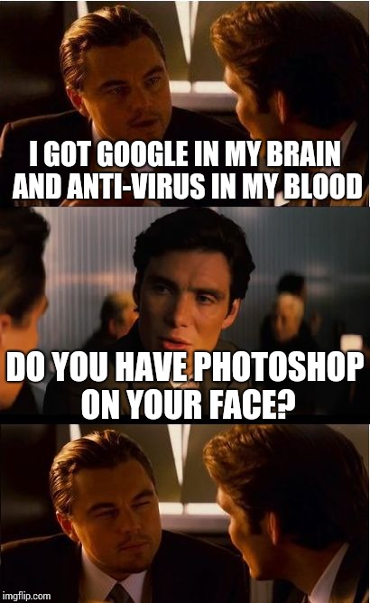 Inception Meme | I GOT GOOGLE IN MY BRAIN AND ANTI-VIRUS IN MY BLOOD; DO YOU HAVE PHOTOSHOP ON YOUR FACE? | image tagged in memes,inception | made w/ Imgflip meme maker