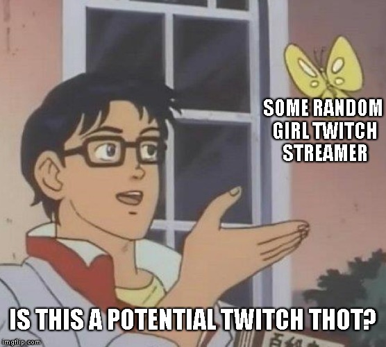 Is This A Pigeon Meme | SOME RANDOM GIRL TWITCH STREAMER; IS THIS A POTENTIAL TWITCH THOT? | image tagged in is this a pigeon | made w/ Imgflip meme maker