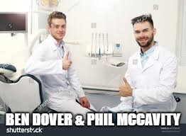 Just a couple of gay dentists... | BEN DOVER & PHIL MCCAVITY | image tagged in dentist | made w/ Imgflip meme maker