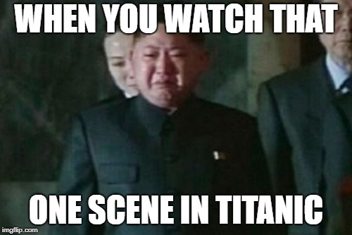 Kim Jong Un Sad | WHEN YOU WATCH THAT; ONE SCENE IN TITANIC | image tagged in memes,kim jong un sad | made w/ Imgflip meme maker
