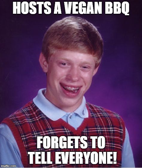 Bad Luck Brian Meme | HOSTS A VEGAN BBQ FORGETS TO TELL EVERYONE! | image tagged in memes,bad luck brian | made w/ Imgflip meme maker