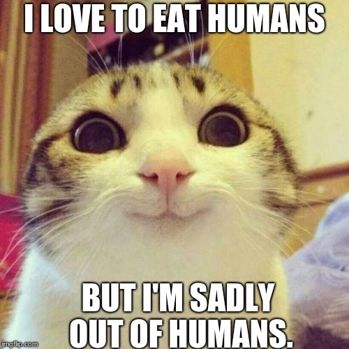 Smiling Cat Meme | I LOVE TO EAT HUMANS; BUT I'M SADLY OUT OF HUMANS. | image tagged in memes,smiling cat | made w/ Imgflip meme maker