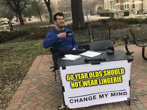Change My Mind Meme | 60 YEAR OLDS SHOULD NOT WEAR LINGERIE | image tagged in change my mind,memes | made w/ Imgflip meme maker