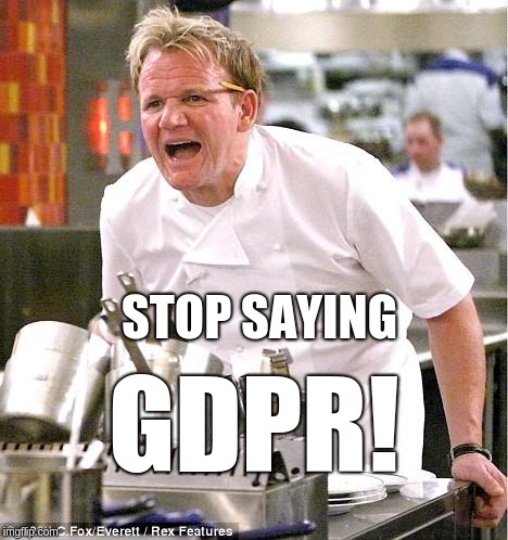 Chef Gordon Ramsay Meme | STOP SAYING; GDPR! | image tagged in memes,chef gordon ramsay | made w/ Imgflip meme maker