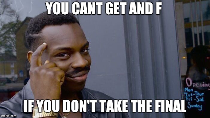 You cant get an F if u don't do it! | YOU CANT GET AND F; IF YOU DON'T TAKE THE FINAL | image tagged in memes,roll safe think about it,finals,fail,funny | made w/ Imgflip meme maker