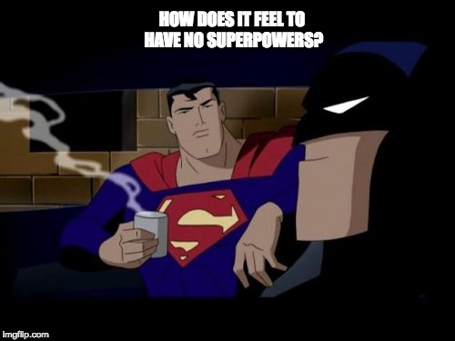 Batman And Superman Meme | HOW DOES IT FEEL TO HAVE NO SUPERPOWERS? | image tagged in memes,batman and superman | made w/ Imgflip meme maker