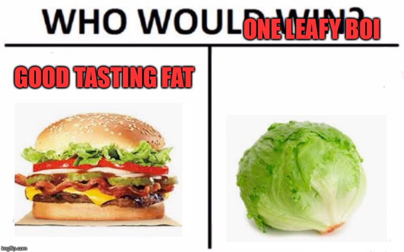 Who Would Win? | ONE LEAFY BOI; GOOD TASTING FAT | image tagged in memes,who would win | made w/ Imgflip meme maker