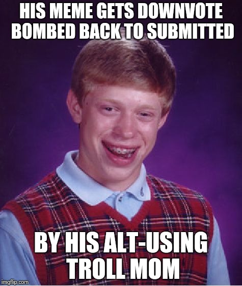 Bad Luck Brian Meme | HIS MEME GETS DOWNVOTE BOMBED BACK TO SUBMITTED BY HIS ALT-USING TROLL MOM | image tagged in memes,bad luck brian | made w/ Imgflip meme maker