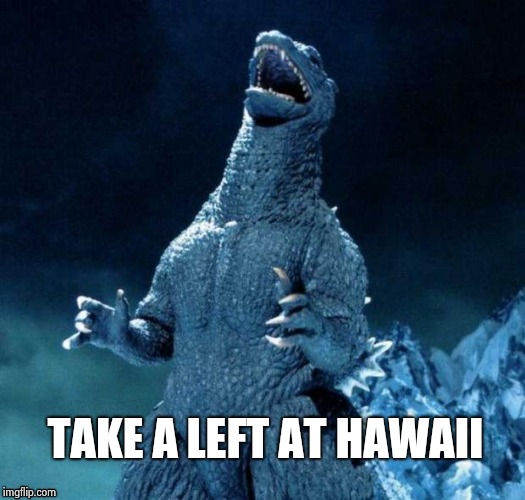 TAKE A LEFT AT HAWAII | image tagged in go-go-godzilla | made w/ Imgflip meme maker