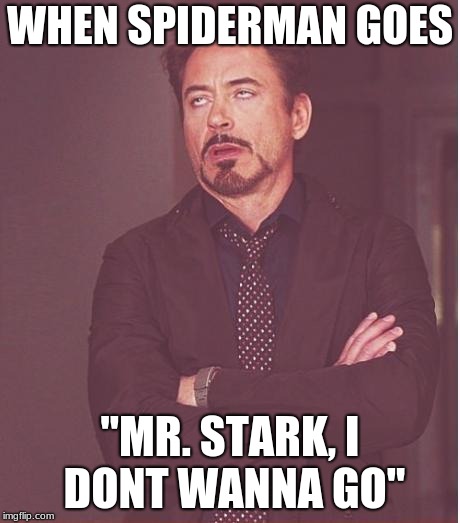 Face You Make Robert Downey Jr | WHEN SPIDERMAN GOES; "MR. STARK, I DONT WANNA GO" | image tagged in memes,face you make robert downey jr | made w/ Imgflip meme maker