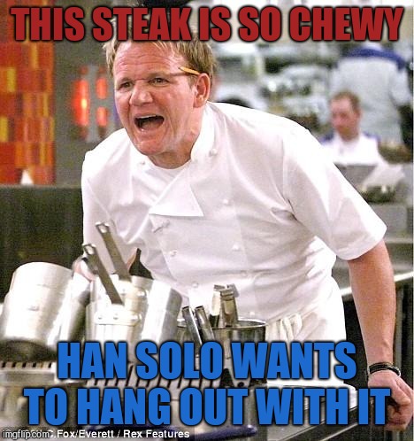 Wife and I are having date day Sunday and seeing Solo!  | THIS STEAK IS SO CHEWY; HAN SOLO WANTS TO HANG OUT WITH IT | image tagged in memes,chef gordon ramsay,han solo,chewbacca,star wars,jbmemegeek | made w/ Imgflip meme maker