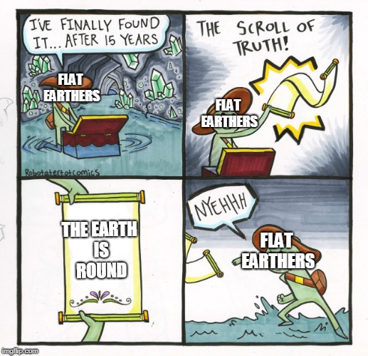 The Scroll Of Truth | FLAT EARTHERS; FLAT EARTHERS; THE EARTH IS ROUND; FLAT EARTHERS | image tagged in memes,the scroll of truth | made w/ Imgflip meme maker
