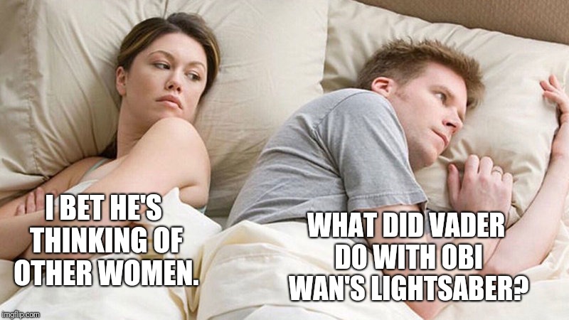 I think we got another movie coming! | WHAT DID VADER DO WITH OBI WAN'S LIGHTSABER? I BET HE'S THINKING OF OTHER WOMEN. | image tagged in i bet he's thinking of other woman,star wars,darth vader,obi wan kenobi | made w/ Imgflip meme maker