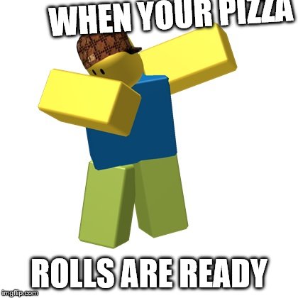 Roblox dab | WHEN YOUR PIZZA; ROLLS ARE READY | image tagged in roblox dab,scumbag | made w/ Imgflip meme maker