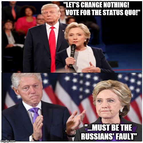 Election 2016 | "LET'S CHANGE NOTHING!
          VOTE FOR THE STATUS QUO!"; "...MUST BE THE RUSSIANS' FAULT" | image tagged in hillary clinton,donald trump | made w/ Imgflip meme maker