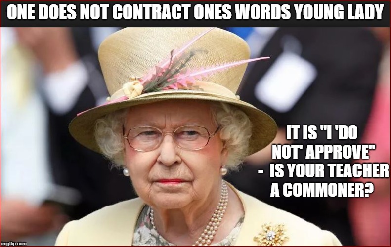 ONE DOES NOT CONTRACT ONES WORDS YOUNG LADY IT IS "I 'DO NOT' APPROVE" - 
IS YOUR TEACHER A COMMONER? | made w/ Imgflip meme maker