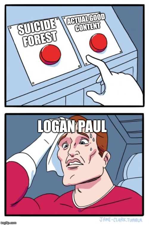 Two Buttons Meme | ACTUAL GOOD CONTENT; SUICIDE FOREST; LOGAN PAUL | image tagged in memes,two buttons | made w/ Imgflip meme maker