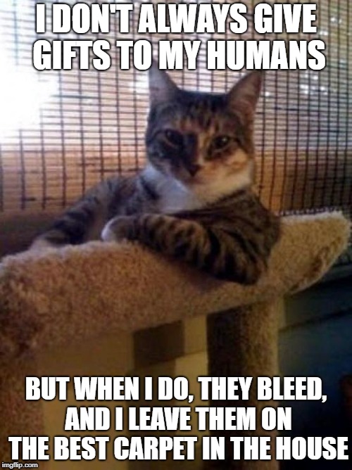 Mices and birdses, alive alive-oh! | I DON'T ALWAYS GIVE GIFTS TO MY HUMANS; BUT WHEN I DO, THEY BLEED, AND I LEAVE THEM ON THE BEST CARPET IN THE HOUSE | image tagged in memes,the most interesting cat in the world | made w/ Imgflip meme maker