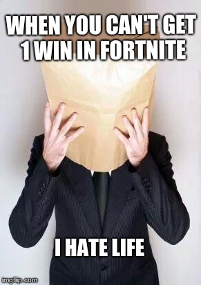 Paper Bag My Head |  WHEN YOU CAN'T GET 1 WIN IN FORTNITE; I HATE LIFE | image tagged in paper bag my head | made w/ Imgflip meme maker