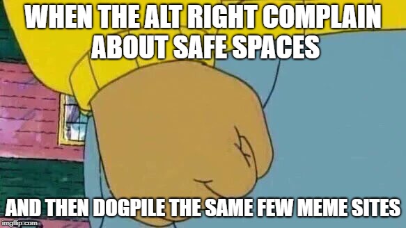 But Muh White Supremacy And Ableism | WHEN THE ALT RIGHT COMPLAIN ABOUT SAFE SPACES; AND THEN DOGPILE THE SAME FEW MEME SITES | image tagged in memes,arthur fist,politics,hypocrite | made w/ Imgflip meme maker